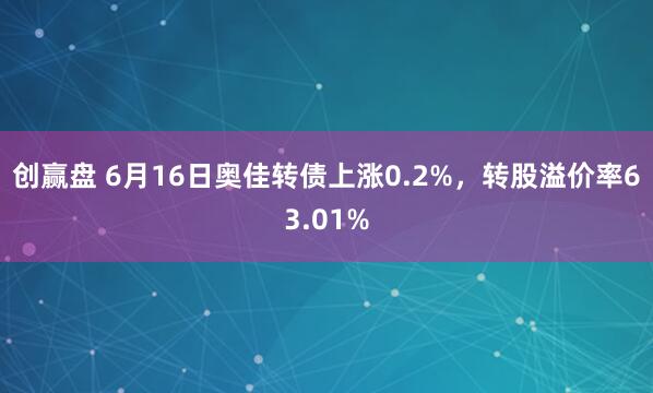 创赢盘 6月16日奥佳转债上涨0.2%，转股溢价率63.01%