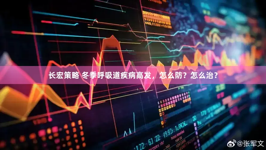 长宏策略 冬季呼吸道疾病高发，怎么防？怎么治？