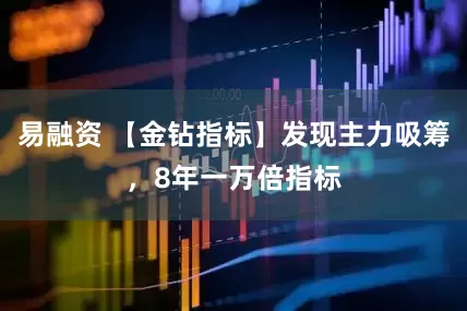 易融资 【金钻指标】发现主力吸筹，8年一万倍指标