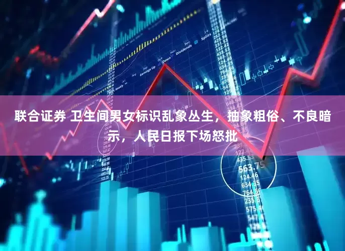 联合证券 卫生间男女标识乱象丛生，抽象粗俗、不良暗示，人民日报下场怒批