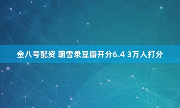 金八号配资 朝雪录豆瓣开分6.4 3万人打分