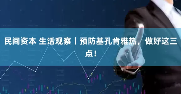 民间资本 生活观察丨预防基孔肯雅热，做好这三点！