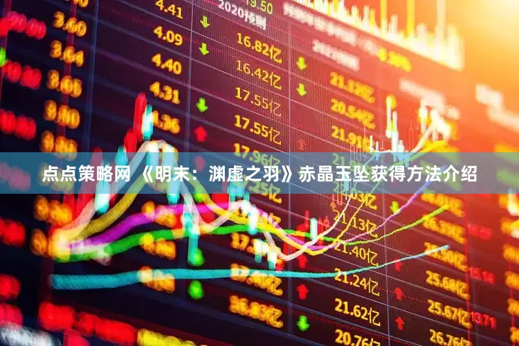 点点策略网 《明末：渊虚之羽》赤晶玉坠获得方法介绍