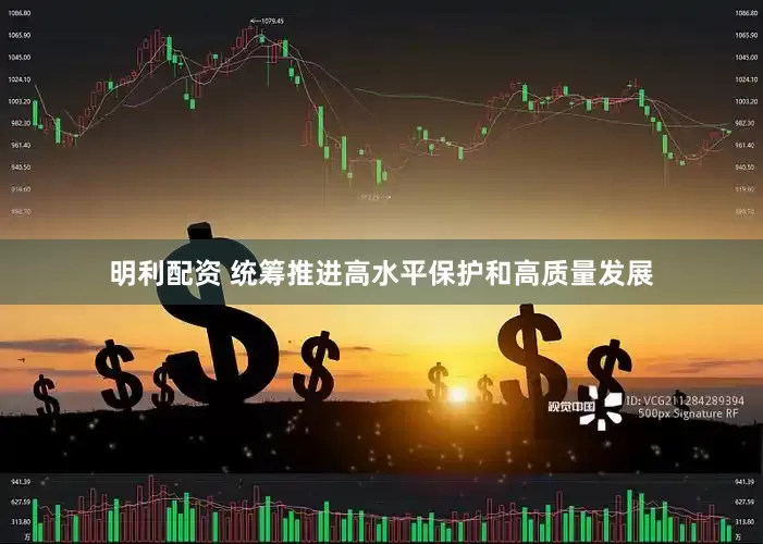明利配资 统筹推进高水平保护和高质量发展
