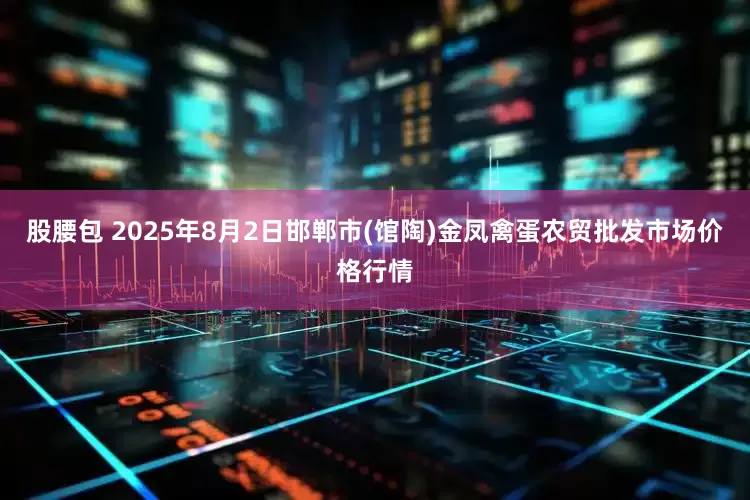 股腰包 2025年8月2日邯郸市(馆陶)金凤禽蛋农贸批发市场价格行情