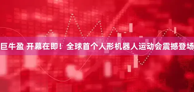巨牛盈 开幕在即！全球首个人形机器人运动会震撼登场