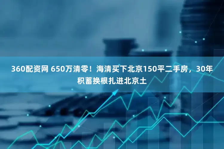 360配资网 650万清零！海清买下北京150平二手房，30年积蓄换根扎进北京土