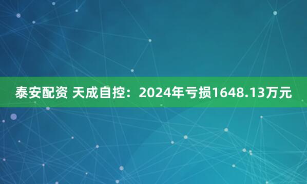 泰安配资 天成自控：2024年亏损1648.13万元