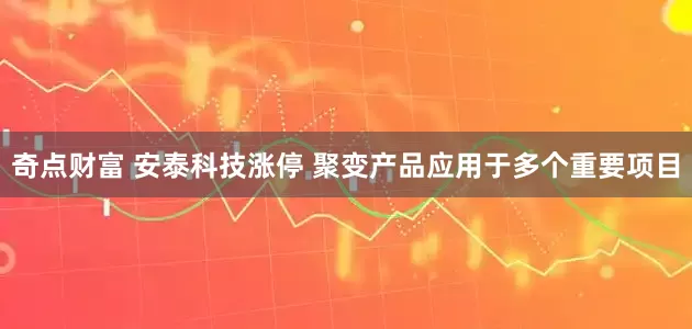 奇点财富 安泰科技涨停 聚变产品应用于多个重要项目