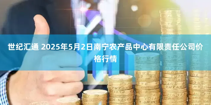 世纪汇通 2025年5月2日南宁农产品中心有限责任公司价格行情