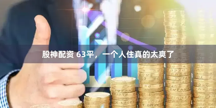 股神配资 63平，一个人住真的太爽了