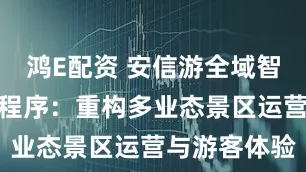 鸿E配资 安信游全域智慧一机游小程序:重构多业态景区运营与游客体验