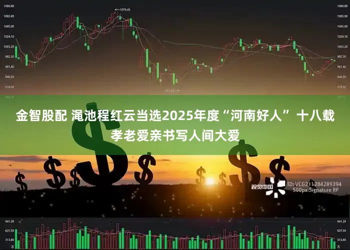 金智股配 渑池程红云当选2025年度“河南好人” 十八载孝老爱亲书写人间大爱