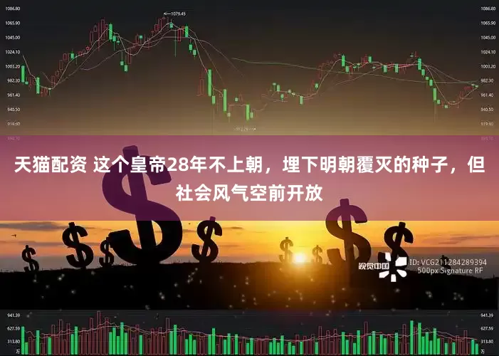 天猫配资 这个皇帝28年不上朝，埋下明朝覆灭的种子，但社会风气空前开放