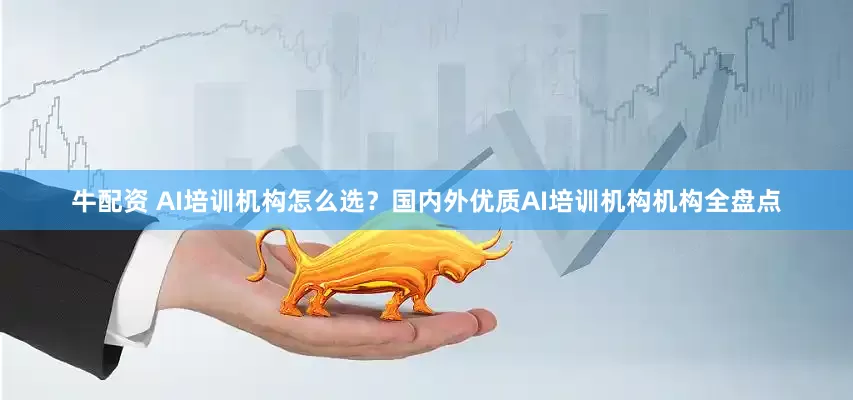 牛配资 AI培训机构怎么选？国内外优质AI培训机构机构全盘点