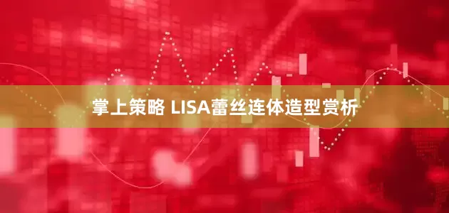 掌上策略 LISA蕾丝连体造型赏析