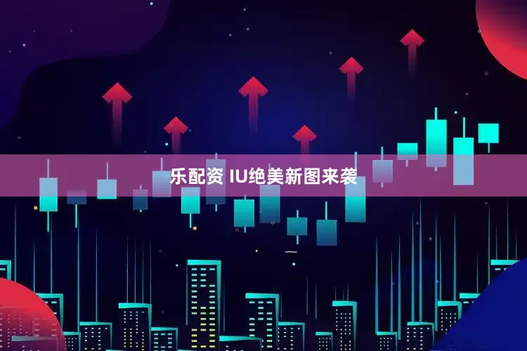 乐配资 IU绝美新图来袭