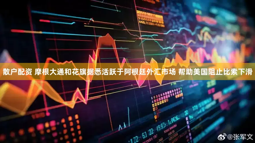 散户配资 摩根大通和花旗据悉活跃于阿根廷外汇市场 帮助美国阻止比索下滑