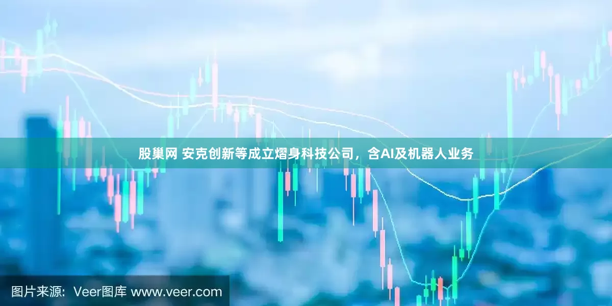 股巢网 安克创新等成立熠身科技公司，含AI及机器人业务