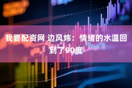我要配资网 边风炜：情绪的水温回到了90度